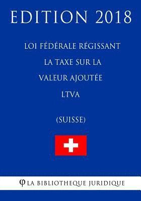 bokomslag Loi fédérale régissant la taxe sur la valeur ajoutée LTVA (Suisse) - Edition 2018
