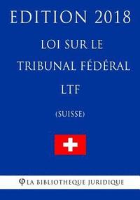 bokomslag Loi sur le Tribunal fédéral LTF (Suisse) - Edition 2018