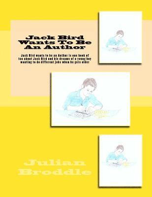 Jack Bird Wants To Be An Author: Jack Bird wants to be an Author is one book of ten about Jack Bird and his dreams of a young boy wanting to do differ 1