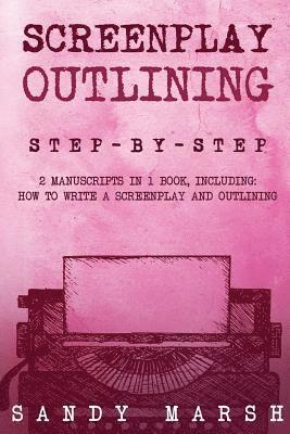 Sandy Marsh - Screenplay Outlining: Step-by-Step - 2 Manuscripts in 1 Book - Essential Movie Outline, TV Script Outline and Screenplay Outline Writing Tri, Häftad