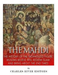 bokomslag The Mahdi: The History of the Prophesized Figure Muslims Believe Will Redeem Islam and Bring About the End Times