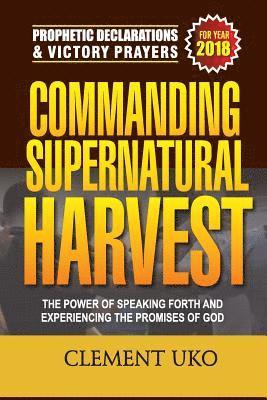 Prophetic Declarations & Victory Prayers 2018: Commanding Supernatural Harvest: The Power of Speaking Forth and Experiencing the promises of God 1