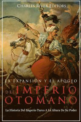 bokomslag La Expansión Y El Apogeo Del Imperio Otomano: La Historia Del Imperio Turco A La Altura De Su Poder