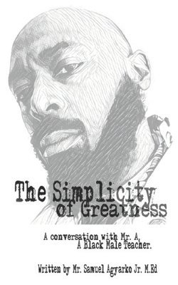 bokomslag The Simplicity of Greatness.: A conversation with Mr. A, your resident Black Male Teacher.