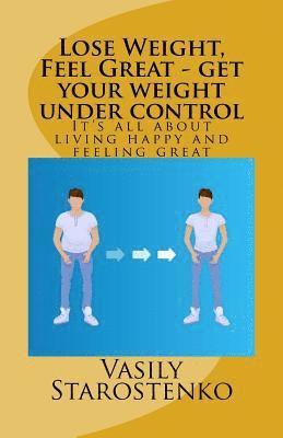 Lose Weight, Feel Great - Get Your Weight Under Control: It's All about Living Happy and Feeling Great 1