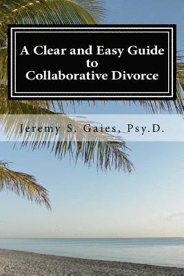 Jeremy S. Gaies Psy D. - A Clear and Easy Guide to Collaborative Divorce, Häftad
