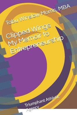 Clipped Wings My Memoir to Entrepreneurship 1