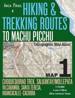 Inca Trail Map 1 Hiking & Trekking Routes to Machu Picchu Topographic Map Atlas Choquequirao Trek, Salkantay/Mollepata, Vilcabamba, Santa Teresa, Huancacalle-Cachora 1 1