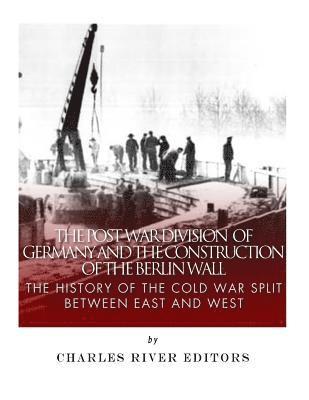 Charles River - The Post-War Division of Germany and the Construction of the Berlin Wall: The History of the Cold War Split Between East and West, Häftad