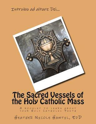 The Sacred Vessels of the Holy Catholic Mass: A booklet to learn about your Holy Catholic Faith 1