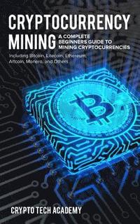 bokomslag Cryptocurrency Mining: A Complete Beginners Guide to Mining Cryptocurrencies, Including Bitcoin, Litecoin, Ethereum, Altcoin, Monero, and Oth