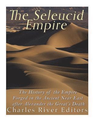 bokomslag The Seleucid Empire: The History of the Empire Forged in the Ancient Near East After Alexander the Great's Death