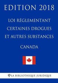 bokomslag Loi réglementant certaines drogues et autres substances (Canada) - Edition 2018