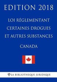 bokomslag Loi réglementant certaines drogues et autres substances (Canada) - Edition 2018