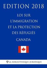 bokomslag Loi sur l'immigration et la protection des réfugiés (Canada) - Edition 2018