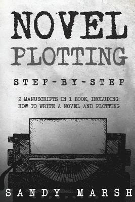 Sandy Marsh - Novel Plotting: Step-by-Step - 2 Manuscripts in 1 Book - Essential Fiction Plotting, Plot Outline and Novel Plot Writing Tricks Any Writer Can Learn, Häftad