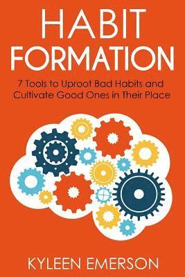 Habit Formation: : 7 tools to uproot bad habits and cultivate good ones in their place 1