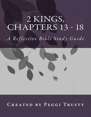 2 Kings, Chapters 13 - 18: A Reflective Bible Study Guide 1