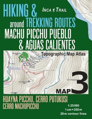 Inca Trail Map 3 Hiking & Trekking Routes around Machu Picchu Pueblo & Aguas Calientes Topographic Map Atlas Huayna Picchu, Cerro Putukusi, Cerro Machupicchu 1 1