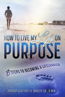 How to Live My Life on Purpose: 8 Steps to Becoming a LifeChanger 1