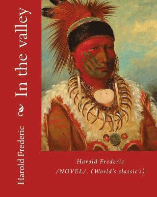 In the valley: By: Harold Frederic (1856-1898). /NOVEL/. (World's classic's) 1