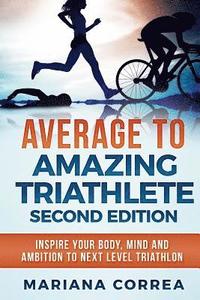 bokomslag AVERAGE To AMAZING TRIATHLETE SECOND EDITION: INSPIRE YOUR BODY, MIND AND AMBITION To NEXT LEVEL TRIATHLON