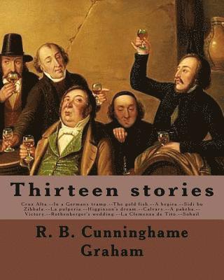 Thirteen stories. By: R. B. Cunninghame Graham: Cruz Alta.--In a Germany tramp.--The gold fish.--A hegira.--Sidi bu Zibbala.--La pulperia.-- 1