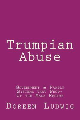 bokomslag Trumpian Abuse: Government & Family Systems that Prop-Up the Male Regime