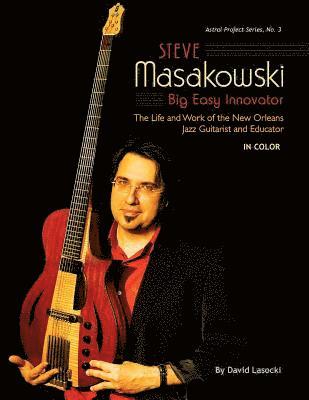Steve Masakowski, Big Easy Innovator: The Life and Work of the New Orleans Jazz Guitarist and Educator (in Color) 1