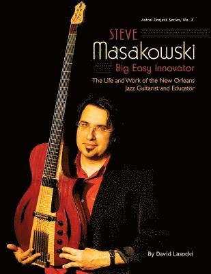 Steve Masakowski, Big Easy Innovator: The Life and Work of the New Orleans Jazz Guitarist and Educator 1