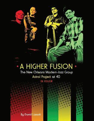David Lasocki - A Higher Fusion: The New Orleans Modern-Jazz Group Astral Project at 40 (in Color), Häftad