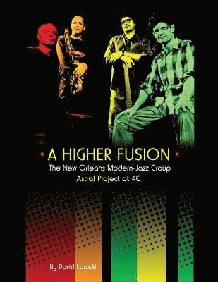 A Higher Fusion: The New Orleans Modern-Jazz Group Astral Project at 40 1