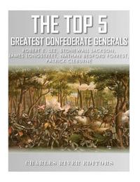 bokomslag The Top 5 Greatest Confederate Generals: Robert E. Lee, Stonewall Jackson, James Longstreet, Nathan Bedford Forrest, and Patrick Cleburne