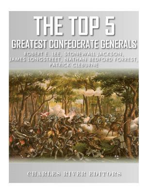 Charles River - The Top 5 Greatest Confederate Generals: Robert E. Lee, Stonewall Jackson, James Longstreet, Nathan Bedford Forrest, and Patrick Cleburne, Häftad