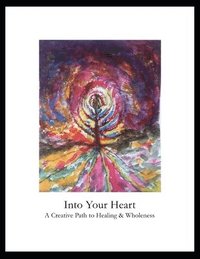 bokomslag Into Your Heart: A Creative Path to Healing & Wholeness