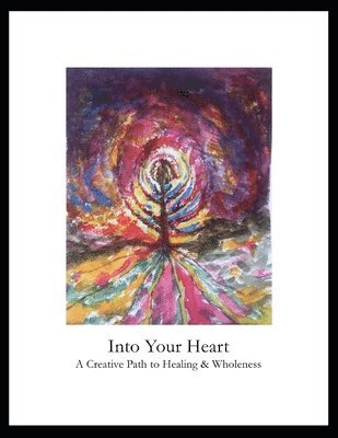 Into Your Heart: A Creative Path to Healing & Wholeness 1