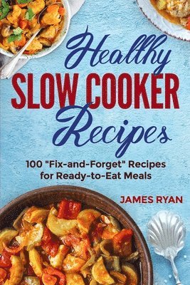 bokomslag Healthy Slow Cooker: 100 Fix And Forget Recipes For Ready To Eat Meals