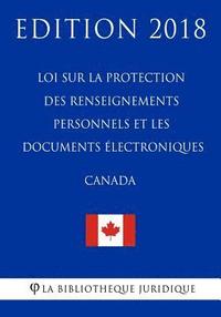 bokomslag Loi sur la protection des renseignements personnels et les documents électroniques (Canada) - Edition 2018