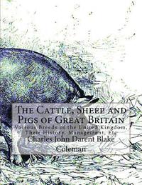 bokomslag The Cattle, Sheep and Pigs of Great Britain: Various Breeds of the United Kingdom, Their History, Management, Etc