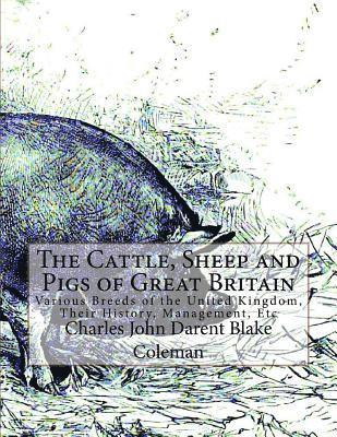 The Cattle, Sheep and Pigs of Great Britain: Various Breeds of the United Kingdom, Their History, Management, Etc 1