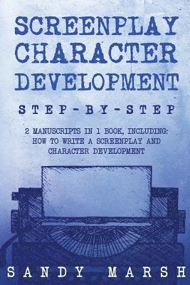 Sandy Marsh - Screenplay Character Development: Step-by-Step - 2 Manuscripts in 1 Book - Essential Movie Character Creation, TV Script Character Building and Screen, Häftad