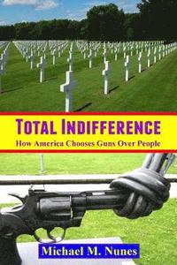 bokomslag Total Indifference: How America Chooses Guns Over People