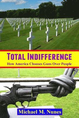Michael M. Nunes - Total Indifference: How America Chooses Guns Over People, Häftad