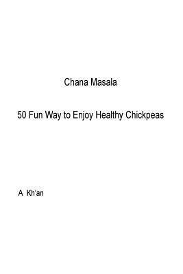 A. Kh'an - Chana Masala: 50 Fun Way to Enjoy Healthy Chickpeas, Häftad