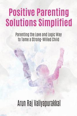 Positive Parenting Solutions Simplified: Parenting with Love and Logic way to Tame a Strong-Willed Child. 1