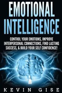 bokomslag Emotional Intelligence: Control Your Emotions, Improve Interpersonal Connections, Find Lasting Success, & Build Your Self Confidence!