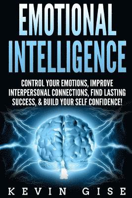 bokomslag Emotional Intelligence: Control Your Emotions, Improve Interpersonal Connections, Find Lasting Success, & Build Your Self Confidence!