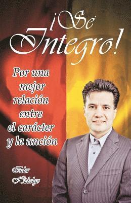 Ilder Hidalgo - Sé íntegro: Por una mejor relación entre el carácter y la unción, Häftad