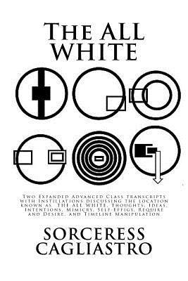 The ALL WHITE: Two Expanded Advanced Class transcripts with Instillations discussing the location known as THE ALL WHITE, Thoughts, I 1