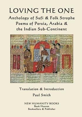 Loving the One: Anthology of Sufi & Folk Strophe Poems of Persia, Arabia & the Indian Sub-Continent 1